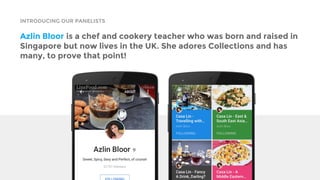 INTRODUCING OUR PANELISTS
Azlin Bloor is a chef and cookery teacher who was born and raised in
Singapore but now lives in the UK. She adores Collections and has
many, to prove that point!
 