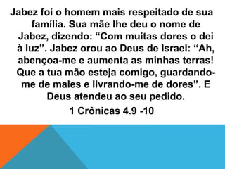 Jabez foi o homem mais respeitado de sua
família. Sua mãe lhe deu o nome de
Jabez, dizendo: “Com muitas dores o dei
à luz”...
