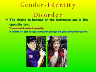 Gender-Identity Disorder <ul><li>The desire to become or the insistence one is the opposite sex. </li></ul><ul><li>Trans-s...