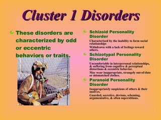 Cluster 1 Disorders <ul><li>These disorders are characterized by odd or eccentric behaviors or traits. </li></ul><ul><li>S...