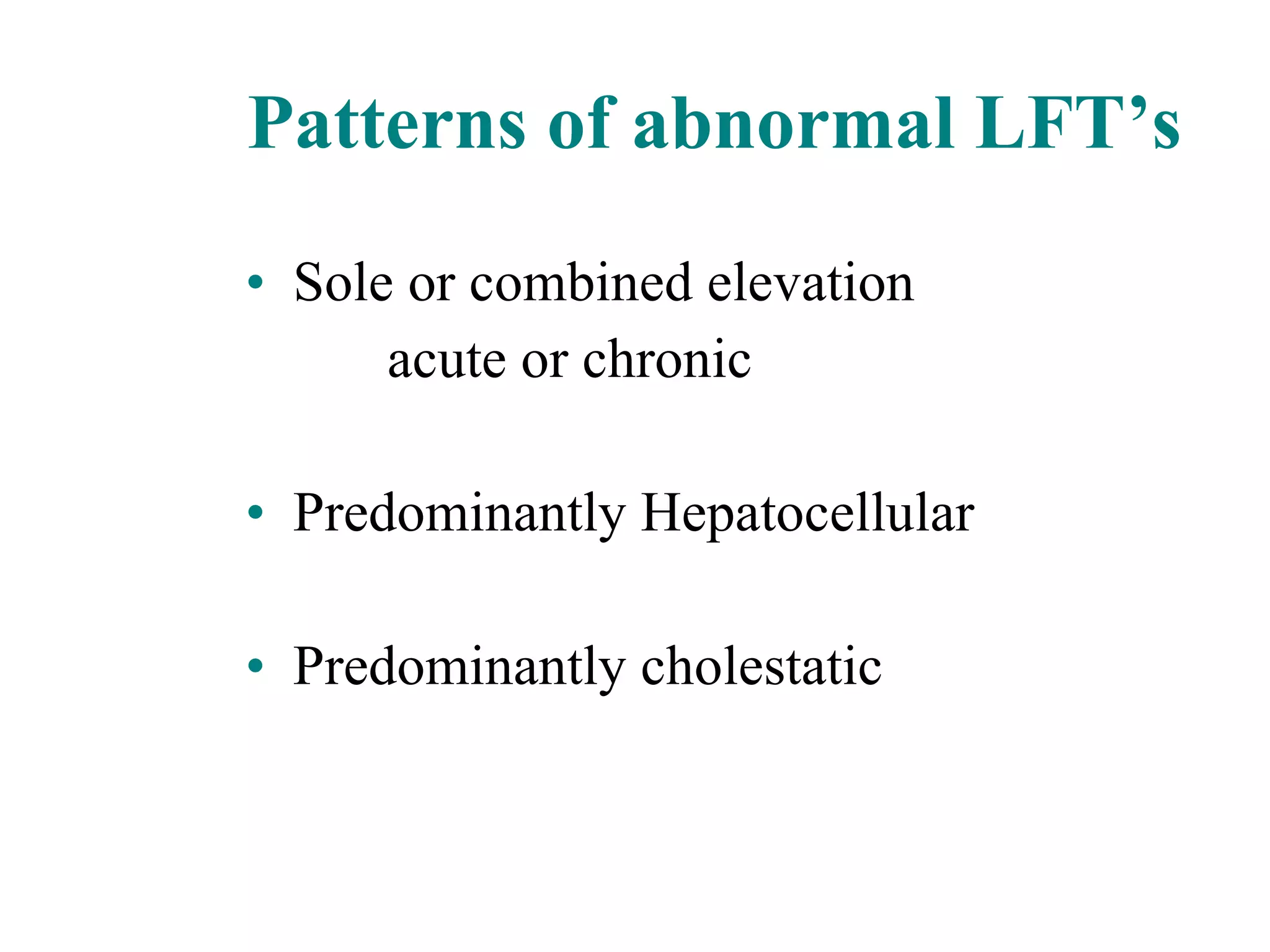 Patterns of abnormal LFT’s Sole or combined elevation acute or chronic Predominantly Hepatocellular Predominantly cholestatic 