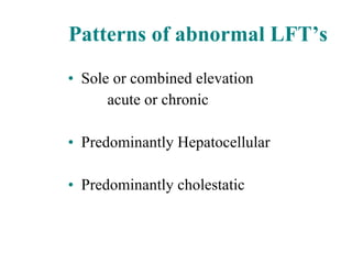 Patterns of abnormal LFT’s Sole or combined elevation acute or chronic Predominantly Hepatocellular Predominantly cholestatic 