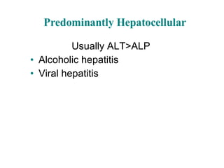 Predominantly Hepatocellular Usually ALT>ALP Alcoholic hepatitis Viral hepatitis 