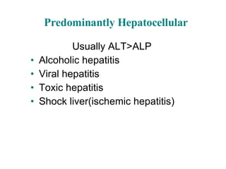 Predominantly Hepatocellular Usually ALT>ALP Alcoholic hepatitis Viral hepatitis Toxic hepatitis Shock liver(ischemic hepatitis) 