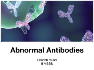 Abnormal Antibodies
Shrishti Mund

II MBBS
 