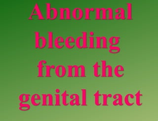 Abnormal
bleeding
from the
genital tract
 