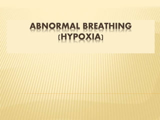 ABNORMAL BREATHING
(HYPOXIA)
 