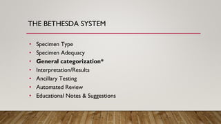 THE BETHESDA SYSTEM
• Specimen Type
• Specimen Adequacy
• General categorization*
• Interpretation/Results
• Ancillary Testing
• Automated Review
• Educational Notes & Suggestions
 