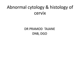 Abnormal cytology & histology of
cervix
DR PRAMOD TAJANE
DNB, DGO
 