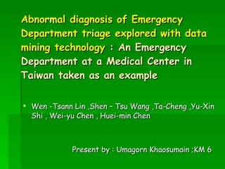 Abnormal diagnosis of Emergency Department triage explored with data mining technology  : An Emergency   Department at a Medical Center in Taiwan taken as an example ,[object Object],[object Object]