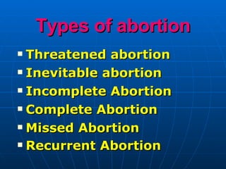 Types of abortion Threatened abortion Inevitable abortion Incomplete Abortion   Complete Abortion Missed Abortion Recurrent Abortion   