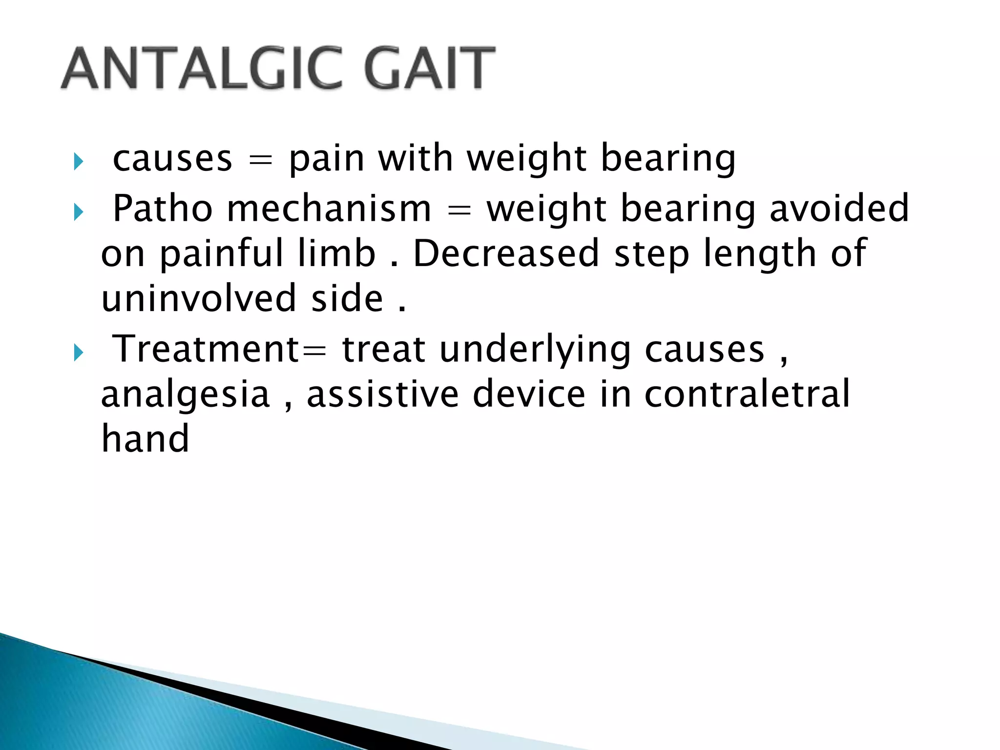  causes = pain with weight bearing
 Patho mechanism = weight bearing avoided
on painful limb . Decreased step length of
uninvolved side .
 Treatment= treat underlying causes ,
analgesia , assistive device in contraletral
hand
 