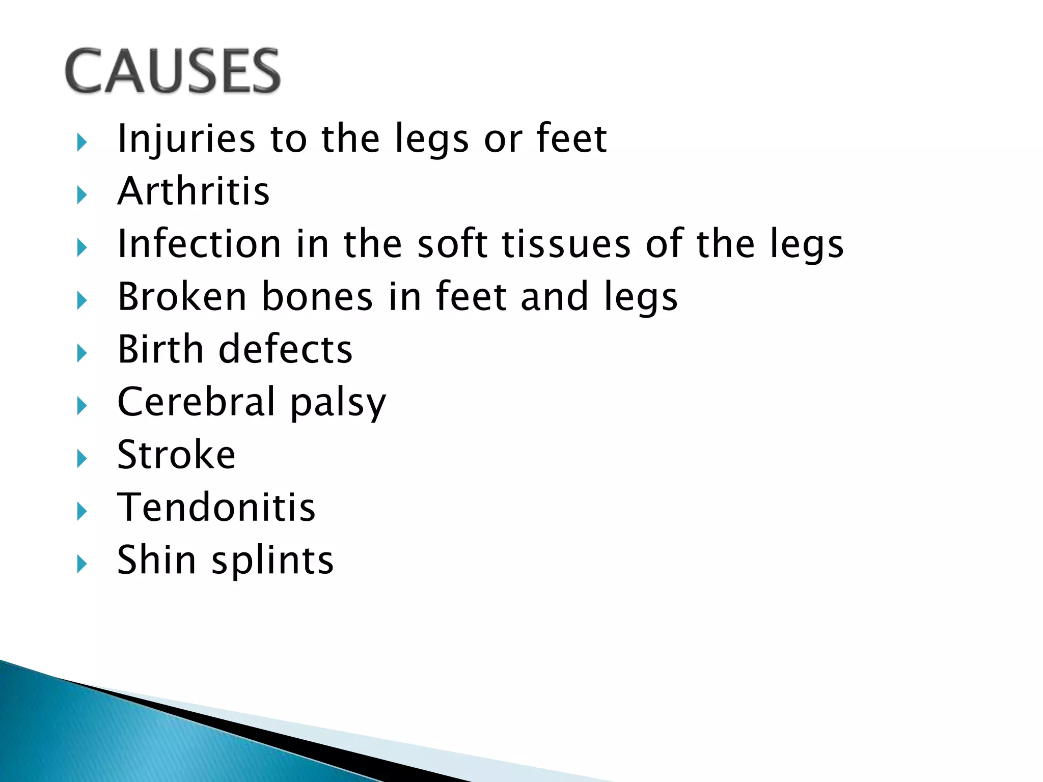  Injuries to the legs or feet
 Arthritis
 Infection in the soft tissues of the legs
 Broken bones in feet and legs
 Birth defects
 Cerebral palsy
 Stroke
 Tendonitis
 Shin splints
 