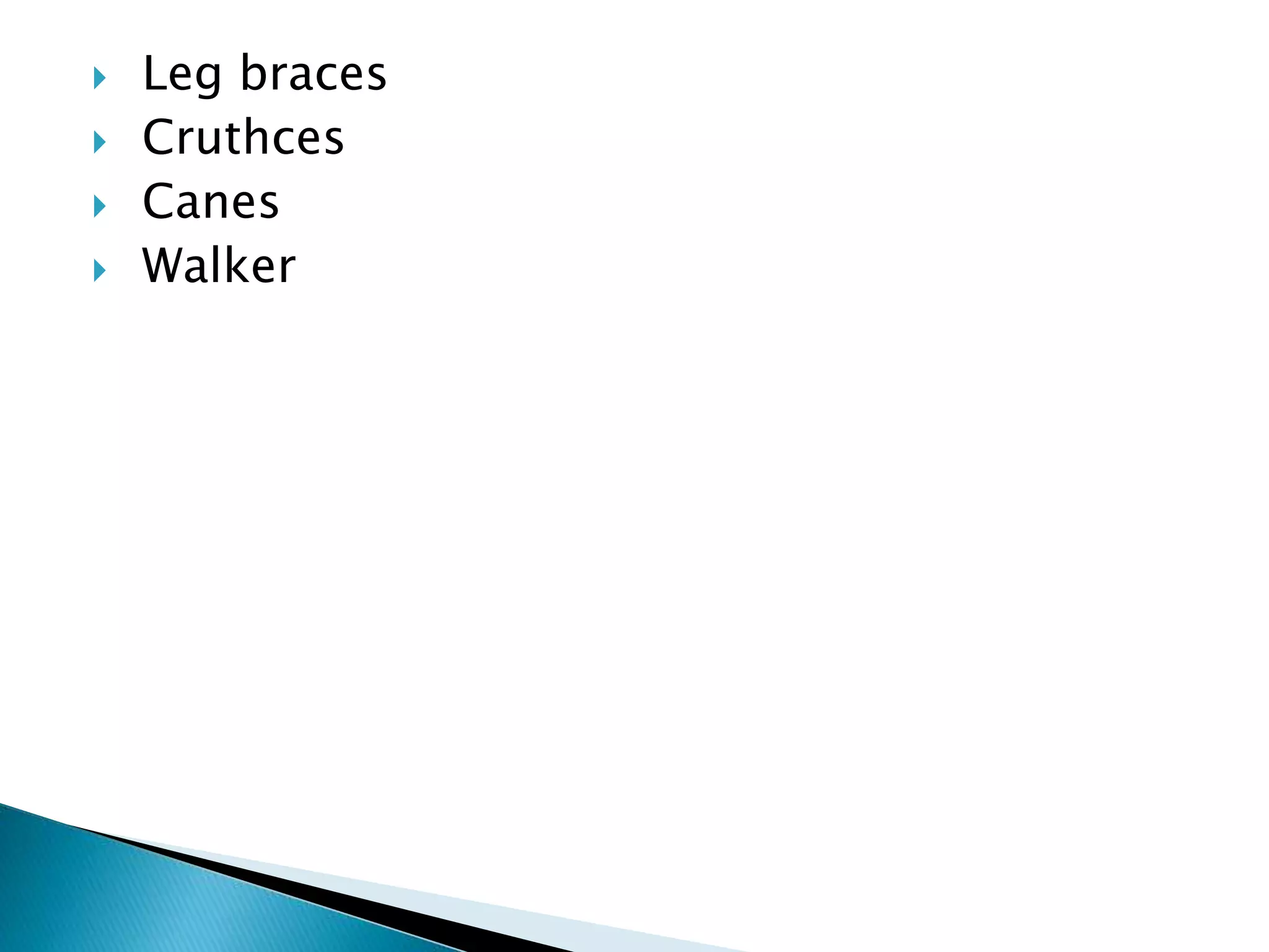  Leg braces
 Cruthces
 Canes
 Walker
 