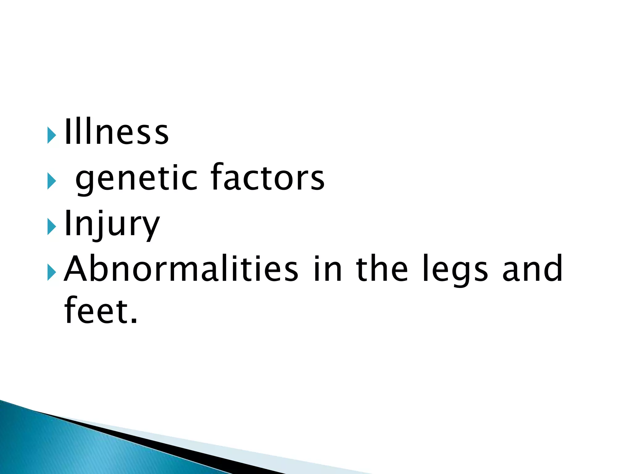  Illness
 genetic factors
 Injury
 Abnormalities in the legs and
feet.
 