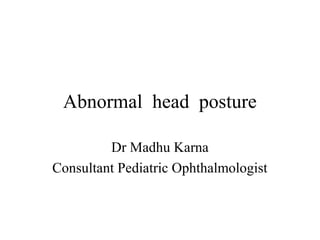 Abnormal head posture
Dr Madhu Karna
Consultant Pediatric Ophthalmologist
 
