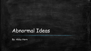 Abnormal Ideas
By: Abby Hern
 
