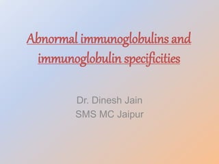 Abnormal immunoglobulins and
immunoglobulin specificities
Dr. Dinesh Jain
SMS MC Jaipur
 