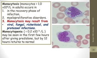 Monocytosis (monocytes > 1.0
x109/L in adults occurs in
1. in the recovery phase of
infection,
2. myeloproliferative disorders.
3. Monocytosis may result from
• viral, fungal, rickettsial, and
protozoal infections.
Monocytopenia ( < 0.2 x10 9 /L )
may be seen in the first few hours
after giving predislone, but by 12
hours returns to normal
10/12/2010
Benigen
WBC
disorders
39
 