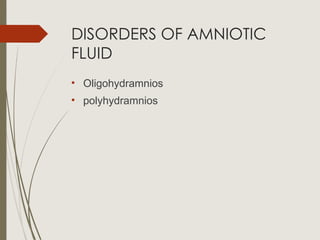 DISORDERS OF AMNIOTIC
FLUID
• Oligohydramnios
• polyhydramnios
 