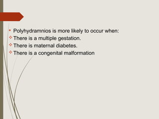  Polyhydramnios is more likely to occur when:
There is a multiple gestation.
There is maternal diabetes.
There is a congenital malformation
 