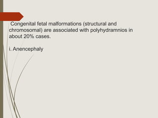 Congenital fetal malformations (structural and
chromosomal) are associated with polyhydramnios in
about 20% cases.
i. Anencephaly
 