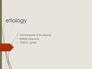 etiology
• Chorioangioma of the placenta
• Multiple pregnancy
• TORCH, syphilis
 