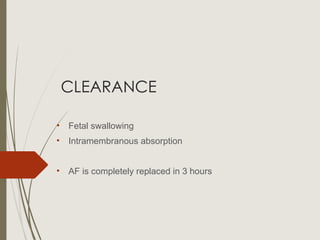 CLEARANCE
• Fetal swallowing
• Intramembranous absorption
• AF is completely replaced in 3 hours
 