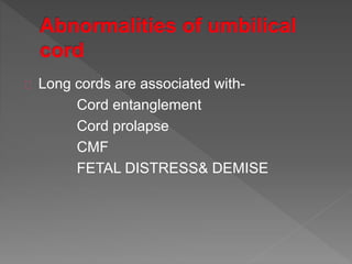 Long cords are associated with-
Cord entanglement
Cord prolapse
CMF
FETAL DISTRESS& DEMISE
 