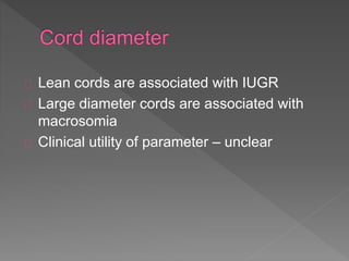 Lean cords are associated with IUGR
Large diameter cords are associated with
macrosomia
Clinical utility of parameter – unclear
 