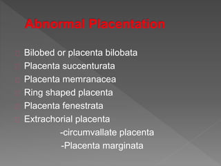 Bilobed or placenta bilobata
Placenta succenturata
Placenta memranacea
Ring shaped placenta
Placenta fenestrata
Extrachorial placenta
-circumvallate placenta
-Placenta marginata
 