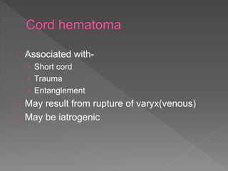 Associated with-
› Short cord
› Trauma
› Entanglement
May result from rupture of varyx(venous)
May be iatrogenic
 