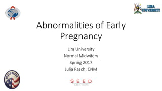 Abnormalities of Early
Pregnancy
Lira University
Normal Midwifery
Spring 2017
Julia Rasch, CNM
 