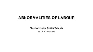 ABNORMALITIES OF LABOUR
Themba Hospital DipObs Tutorials
By Dr N.E Manana
 