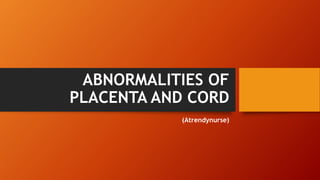 ABNORMALITIES OF
PLACENTA AND CORD
(Atrendynurse)
 