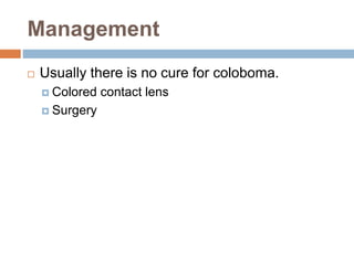 Management
 Usually there is no cure for coloboma.
 Colored contact lens
 Surgery
 
