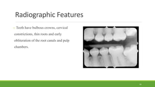 Radiographic Features
o Teeth have bulbous crowns, cervical
constrictions, thin roots and early
obliteration of the root canals and pulp
chambers.
60
 