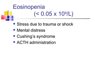 Eosinopenia
       (< 0.05 x 109/L)
   Stress due to trauma or shock
   Mental distress
   Cushing’s syndrome
   ACTH administration
 
