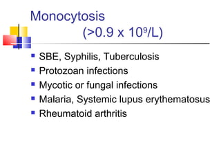Monocytosis
       (>0.9 x 109/L)
   SBE, Syphilis, Tuberculosis
   Protozoan infections
   Mycotic or fungal infections
   Malaria, Systemic lupus erythematosus
   Rheumatoid arthritis
 