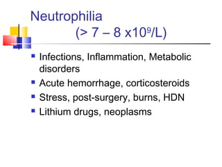 Neutrophilia
       (> 7 – 8 x109/L)
   Infections, Inflammation, Metabolic
    disorders
   Acute hemorrhage, corticosteroids
   Stress, post-surgery, burns, HDN
   Lithium drugs, neoplasms
 