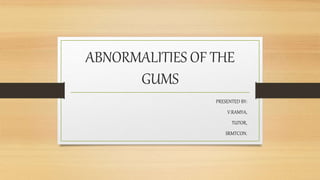 ABNORMALITIES OF THE
GUMS
PRESENTED BY:
V.RAMYA,
TUTOR,
SRMTCON.
 