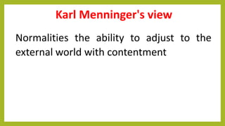 Karl Menninger's view
Normalities the ability to adjust to the
external world with contentment
 