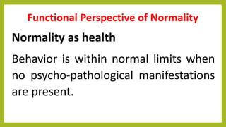 Functional Perspective of Normality
Normality as health
Behavior is within normal limits when
no psycho-pathological manifestations
are present.
 