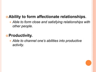  Ability   to form affectionate relationships.
     Able to form close and satisfying relationships with
      other people.

 Productivity.
     Able to channel one’s abilities into productive
      activity.
 