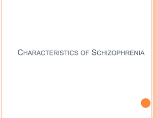 CHARACTERISTICS OF SCHIZOPHRENIA
 