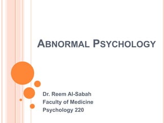 ABNORMAL PSYCHOLOGY



Dr. Reem Al-Sabah
Faculty of Medicine
Psychology 220
 