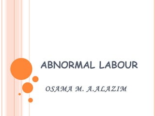 ABNORMAL LABOUR OSAMA M. A.ALAZIM 