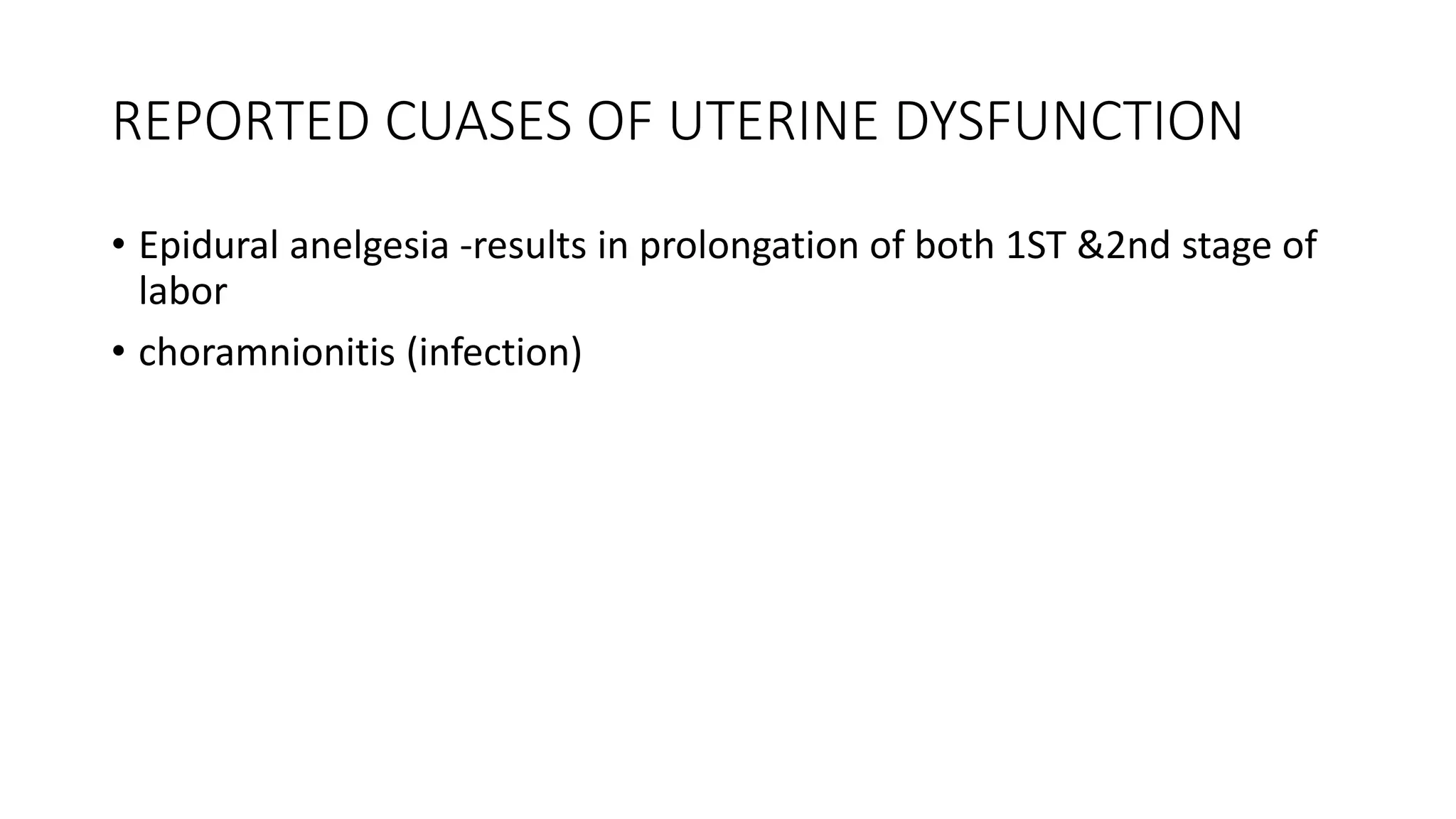 REPORTED CUASES OF UTERINE DYSFUNCTION
• Epidural anelgesia -results in prolongation of both 1ST &2nd stage of
labor
• choramnionitis (infection)
 