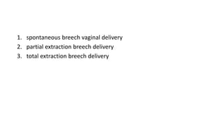 1. spontaneous breech vaginal delivery
2. partial extraction breech delivery
3. total extraction breech delivery
 