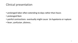 Clinical presentation
• prolonged labor often extending to days rather than hours
• prolonged Rom
• painful contractions e...